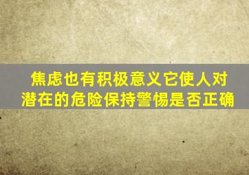 焦虑也有积极意义它使人对潜在的危险保持警惕是否正确