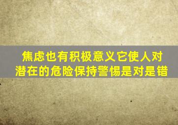 焦虑也有积极意义它使人对潜在的危险保持警惕是对是错