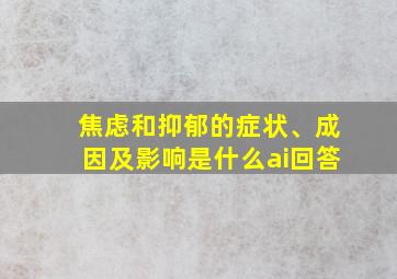 焦虑和抑郁的症状、成因及影响是什么ai回答