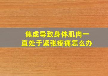 焦虑导致身体肌肉一直处于紧张疼痛怎么办