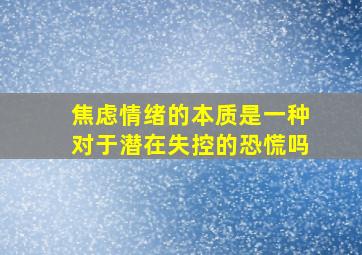 焦虑情绪的本质是一种对于潜在失控的恐慌吗