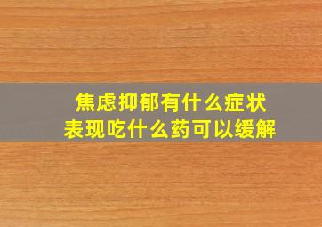 焦虑抑郁有什么症状表现吃什么药可以缓解