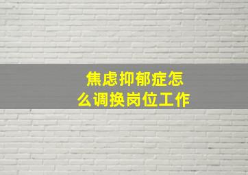 焦虑抑郁症怎么调换岗位工作