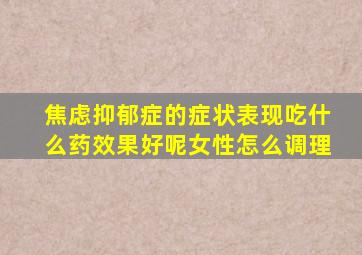 焦虑抑郁症的症状表现吃什么药效果好呢女性怎么调理