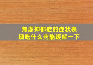 焦虑抑郁症的症状表现吃什么药能缓解一下