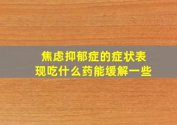 焦虑抑郁症的症状表现吃什么药能缓解一些