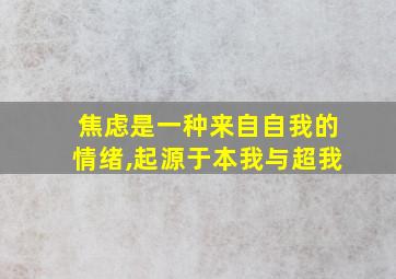 焦虑是一种来自自我的情绪,起源于本我与超我