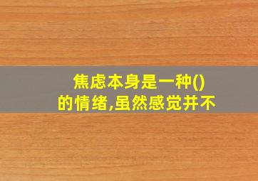 焦虑本身是一种()的情绪,虽然感觉并不