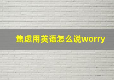 焦虑用英语怎么说worry