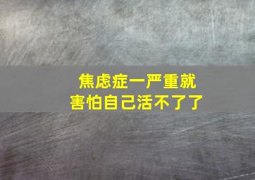 焦虑症一严重就害怕自己活不了了