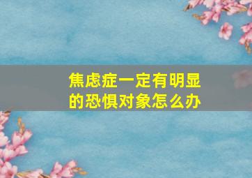 焦虑症一定有明显的恐惧对象怎么办