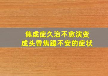 焦虑症久治不愈演变成头昏焦躁不安的症状