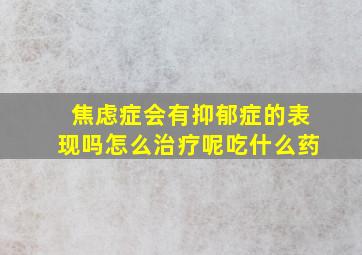 焦虑症会有抑郁症的表现吗怎么治疗呢吃什么药