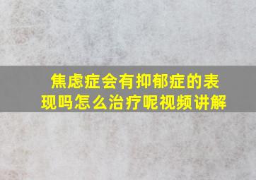 焦虑症会有抑郁症的表现吗怎么治疗呢视频讲解