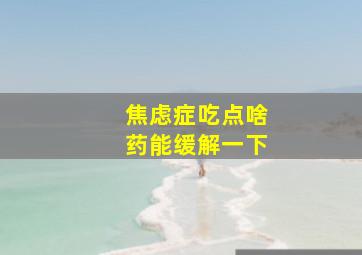 焦虑症吃点啥药能缓解一下