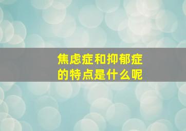 焦虑症和抑郁症的特点是什么呢