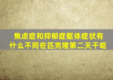 焦虑症和抑郁症躯体症状有什么不同佐匹克隆第二天干呕