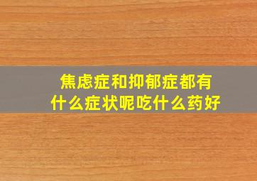 焦虑症和抑郁症都有什么症状呢吃什么药好