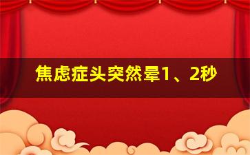 焦虑症头突然晕1、2秒