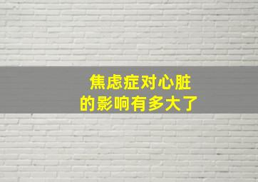 焦虑症对心脏的影响有多大了