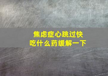 焦虑症心跳过快吃什么药缓解一下