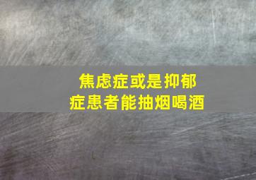 焦虑症或是抑郁症患者能抽烟喝酒