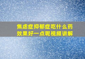 焦虑症抑郁症吃什么药效果好一点呢视频讲解