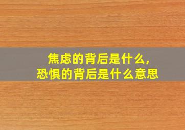 焦虑的背后是什么,恐惧的背后是什么意思