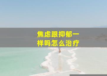 焦虑跟抑郁一样吗怎么治疗