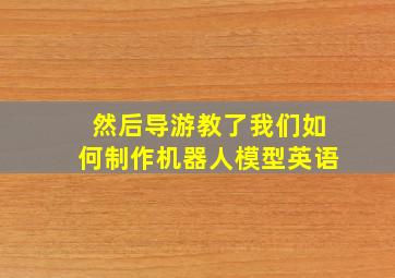 然后导游教了我们如何制作机器人模型英语