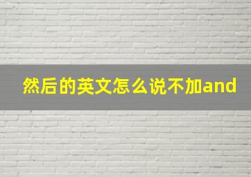 然后的英文怎么说不加and