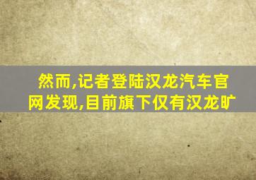 然而,记者登陆汉龙汽车官网发现,目前旗下仅有汉龙旷