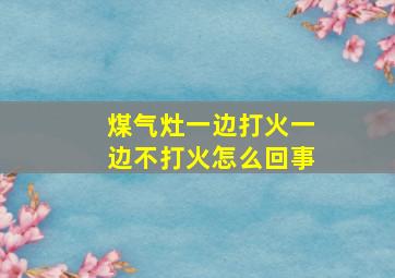 煤气灶一边打火一边不打火怎么回事