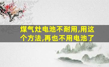 煤气灶电池不耐用,用这个方法,再也不用电池了