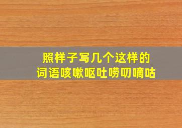 照样子写几个这样的词语咳嗽呕吐唠叨嘀咕