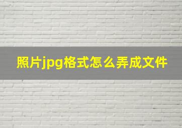 照片jpg格式怎么弄成文件