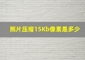 照片压缩15Kb像素是多少