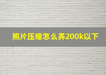 照片压缩怎么弄200k以下