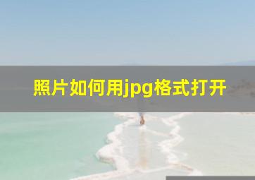 照片如何用jpg格式打开