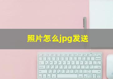 照片怎么jpg发送