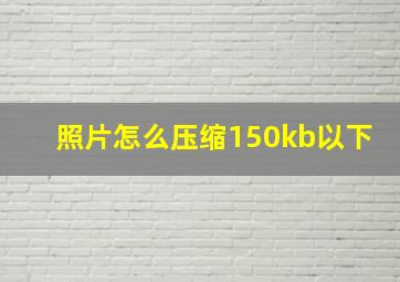 照片怎么压缩150kb以下