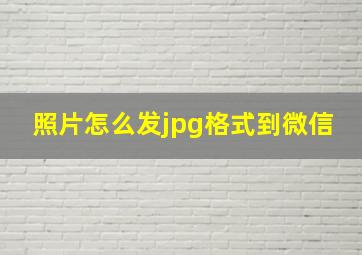 照片怎么发jpg格式到微信