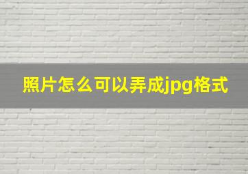 照片怎么可以弄成jpg格式