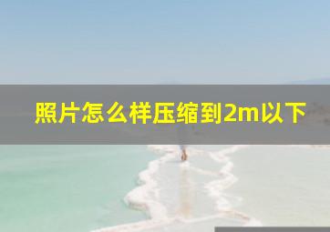 照片怎么样压缩到2m以下