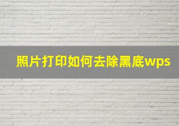 照片打印如何去除黑底wps