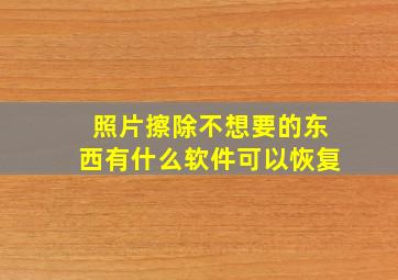 照片擦除不想要的东西有什么软件可以恢复