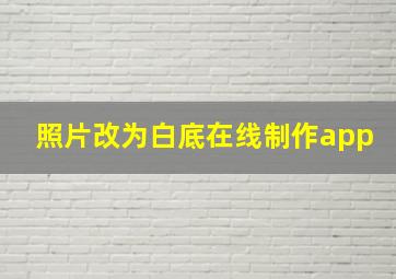 照片改为白底在线制作app