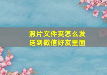 照片文件夹怎么发送到微信好友里面