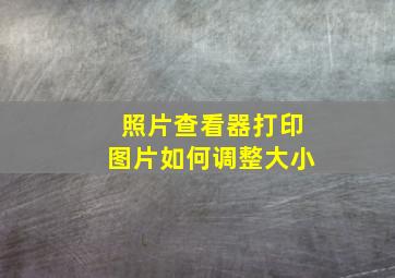 照片查看器打印图片如何调整大小