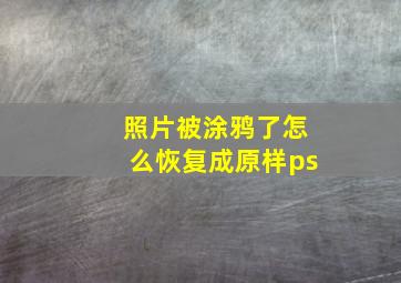 照片被涂鸦了怎么恢复成原样ps